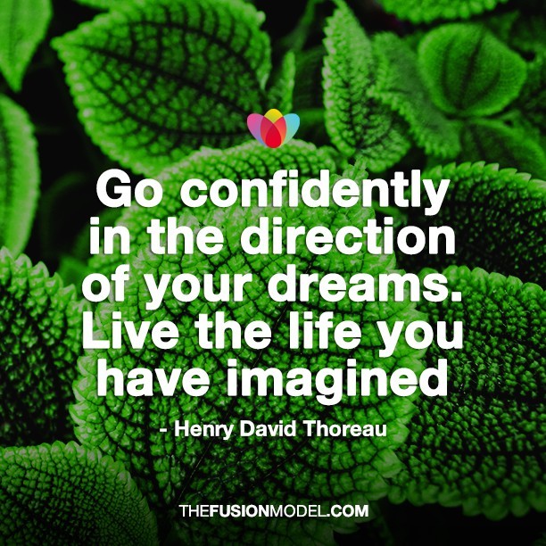 Go confidently in the direction of your dreams. Live the life you have imagined - Henry David Thoreau