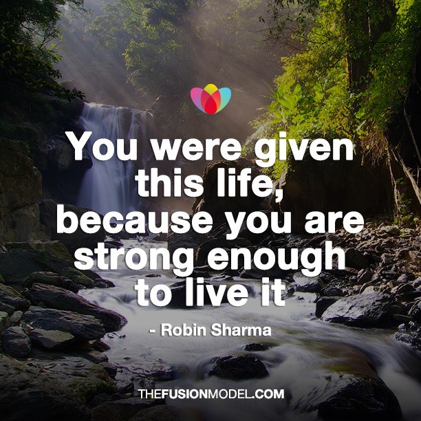 You were given this life because you were strong enough to live it - Robin Sharma