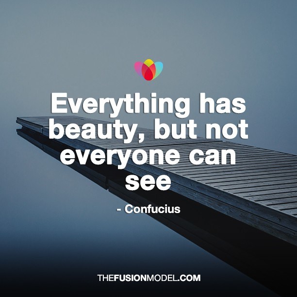 Everything has beauty, but not everyone can see - Confucius