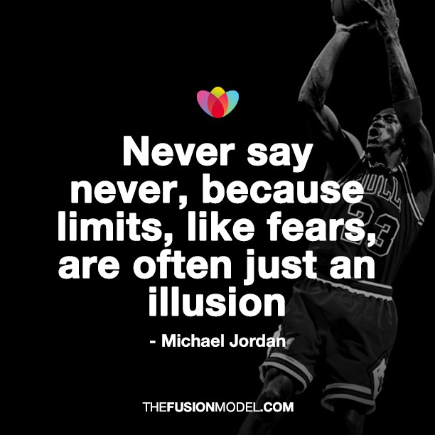 Never say never, because limits like fears, are often just an illusion - Michael Jordan