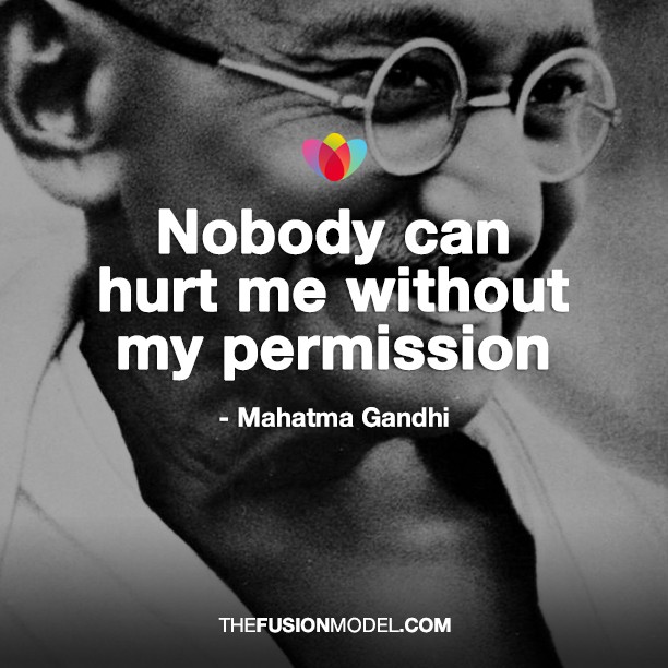 Nobody can hurt me without my permission - Mahatma Ghandi