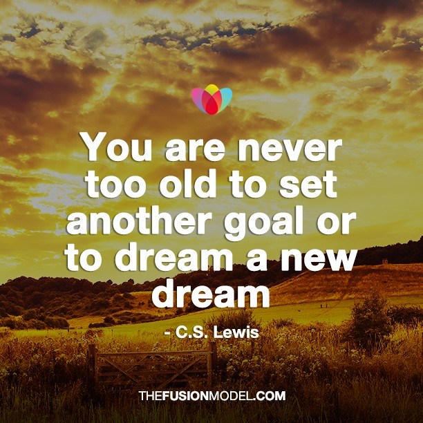 You are never too old to set another goal or to dream a new dream - C.S.Lewis