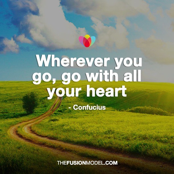 Wherever you go, go with all your heart - Confucius