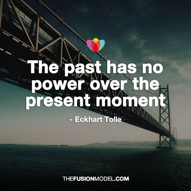 The past has no power over the present moment - Eckhart Tolle