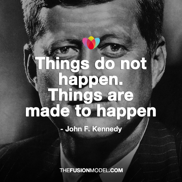 Things do not happen. Things are made to happen - John . F. Kennedy