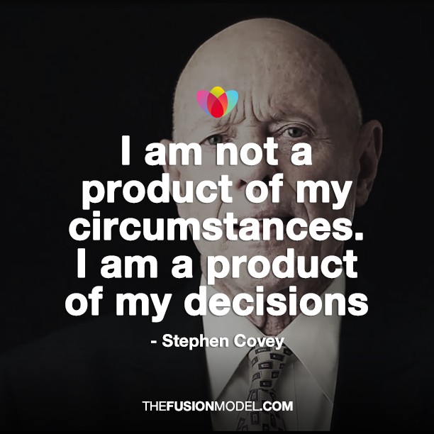 I am not a product of my circumstances. I am a product of my decisions - Stephen Covey