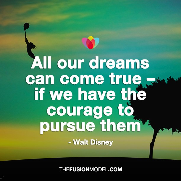 All our dreams can come true if we have the courage to pursue them - Walt Disney