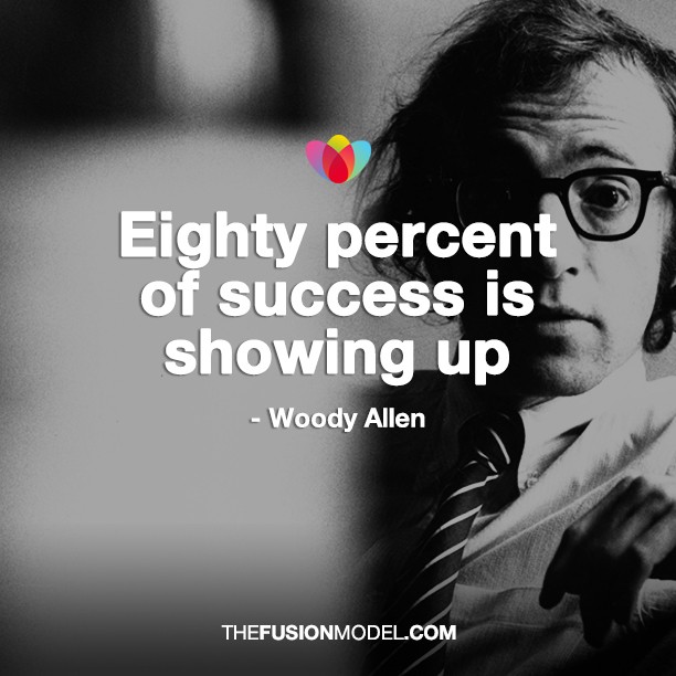 Eighty percent of success is showing up - Woody Allen